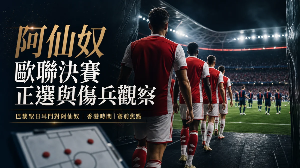 阿仙奴歐聯決賽正選與傷兵觀察：香港時間、直播入口、世界盃球員狀態一次看