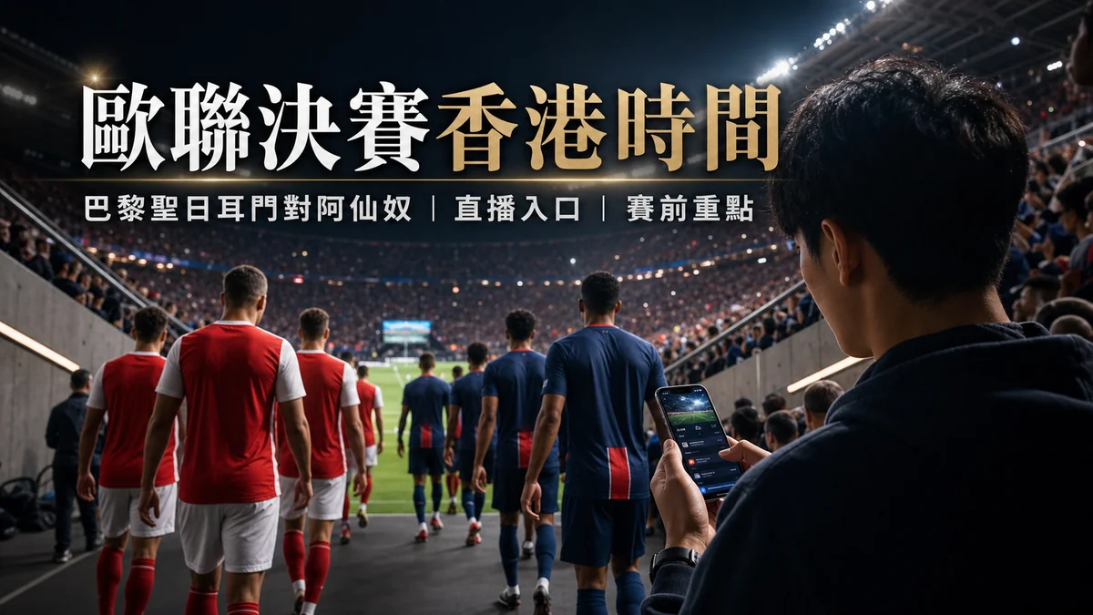 2026歐聯決賽香港時間：巴黎聖日耳門對阿仙奴幾點開波、直播入口與賽前重點