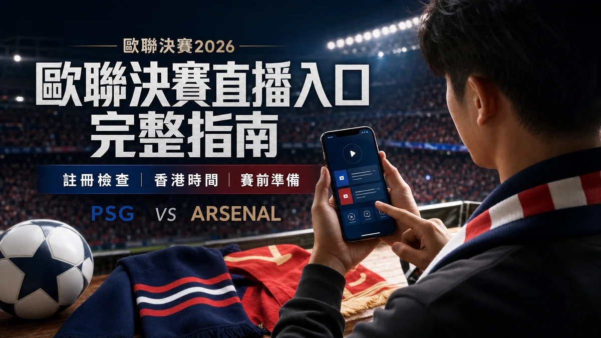 歐聯決賽2026直播入口完整指南：巴黎聖日耳門對阿仙奴香港時間、註冊與賽前檢查