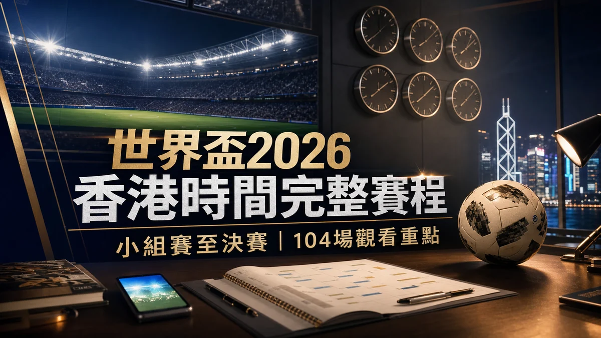 世界盃2026香港時間完整賽程：小組賽至決賽104場觀看重點