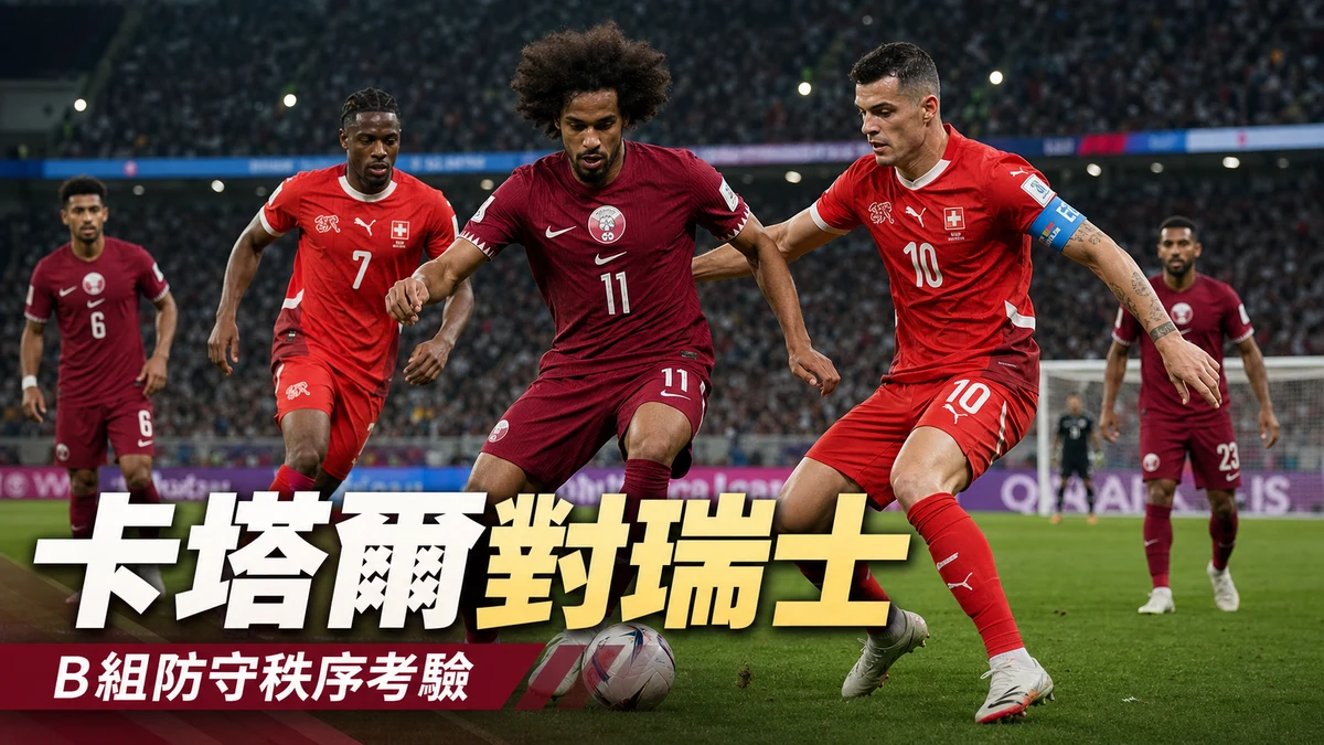 卡塔爾對瑞士前瞻：B組防守秩序考驗，香港時間與直播入口