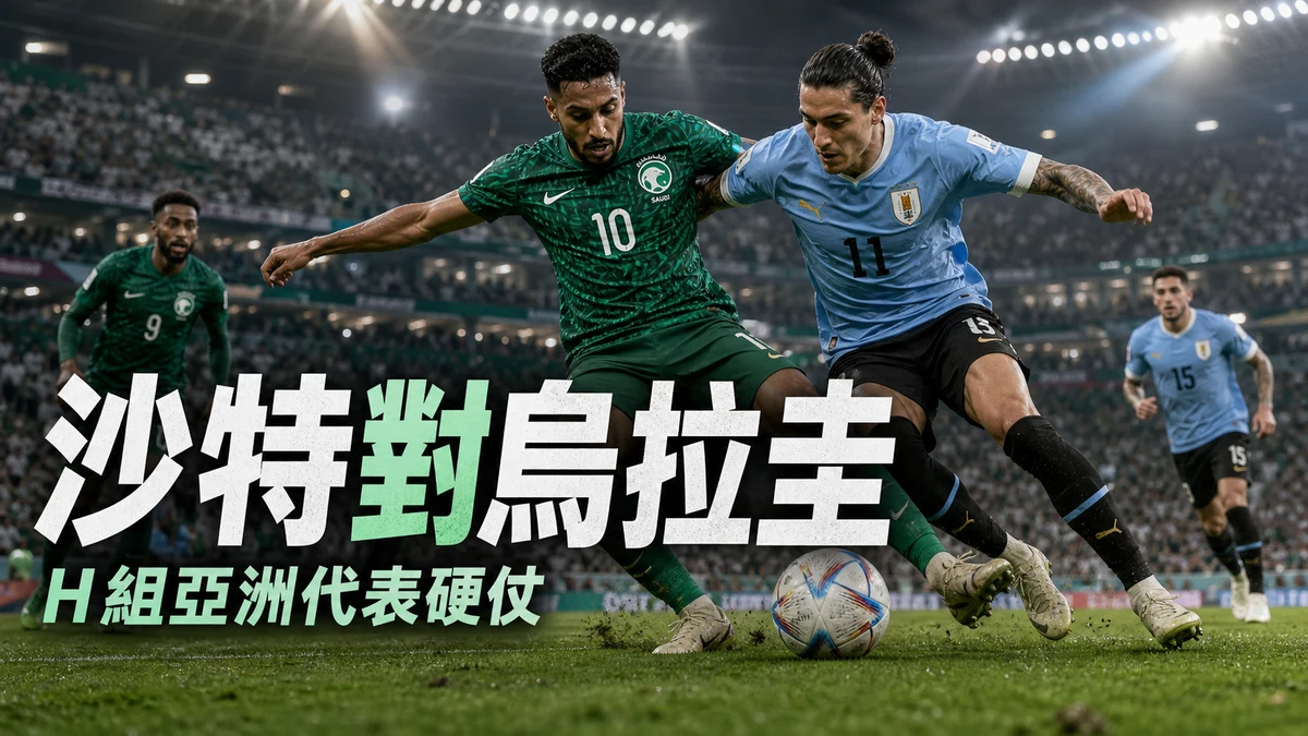 沙特阿拉伯對烏拉圭前瞻：H組亞洲代表硬仗，香港時間與直播