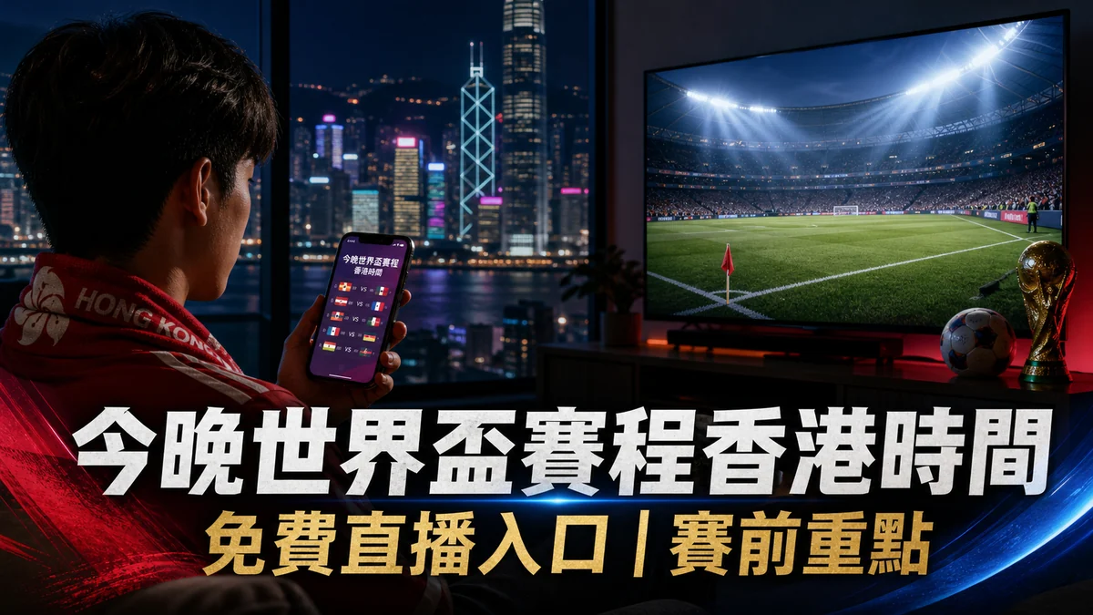 今晚世界盃賽程香港時間：免費直播入口、焦點場次與賽前重點
